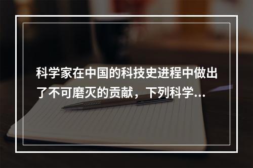 科学家在中国的科技史进程中做出了不可磨灭的贡献，下列科学家及