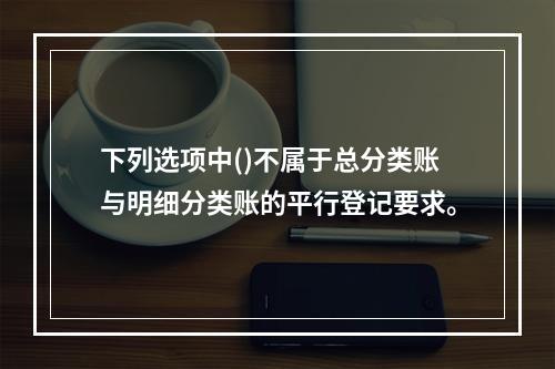 下列选项中()不属于总分类账与明细分类账的平行登记要求。