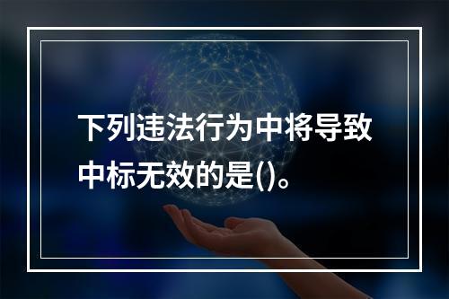 下列违法行为中将导致中标无效的是()。