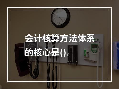 会计核算方法体系的核心是()。