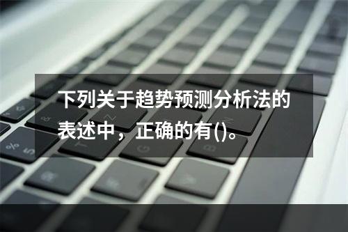 下列关于趋势预测分析法的表述中，正确的有()。