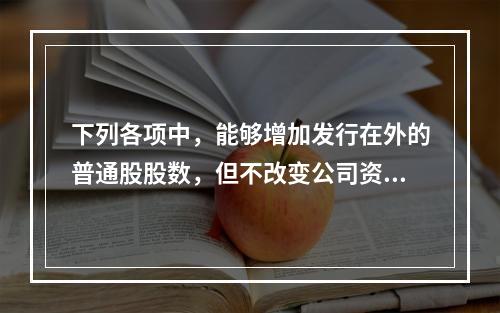 下列各项中，能够增加发行在外的普通股股数，但不改变公司资本结