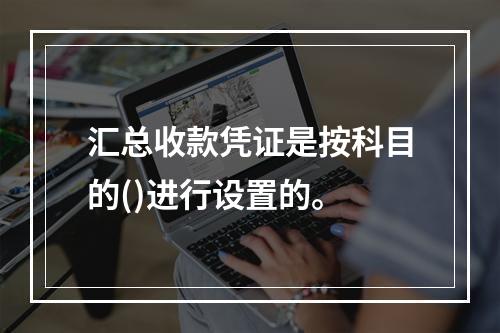 汇总收款凭证是按科目的()进行设置的。