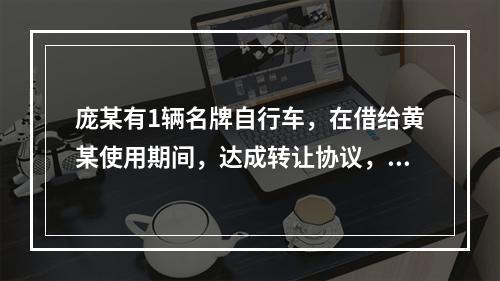 庞某有1辆名牌自行车，在借给黄某使用期间，达成转让协议，黄某