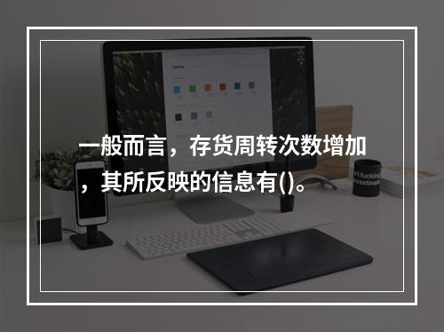 一般而言，存货周转次数增加，其所反映的信息有()。