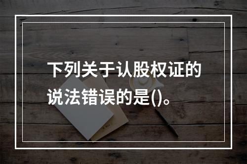 下列关于认股权证的说法错误的是()。