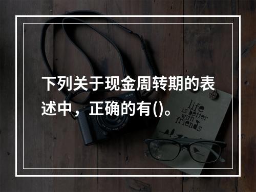 下列关于现金周转期的表述中，正确的有()。