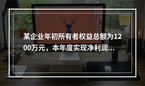 某企业年初所有者权益总额为1200万元，本年度实现净利润为8