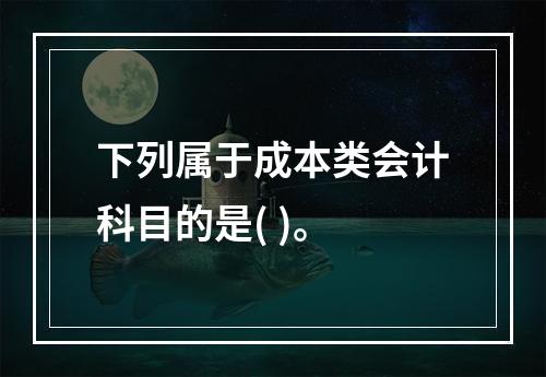 下列属于成本类会计科目的是( )。