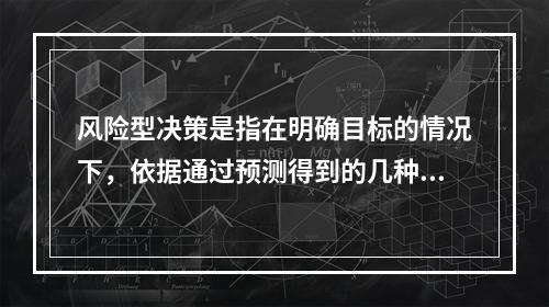 风险型决策是指在明确目标的情况下，依据通过预测得到的几种不