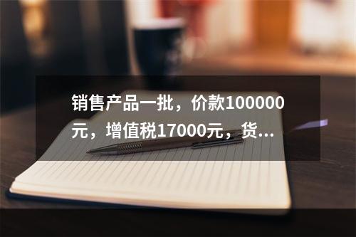 销售产品一批，价款100000元，增值税17000元，货款尚