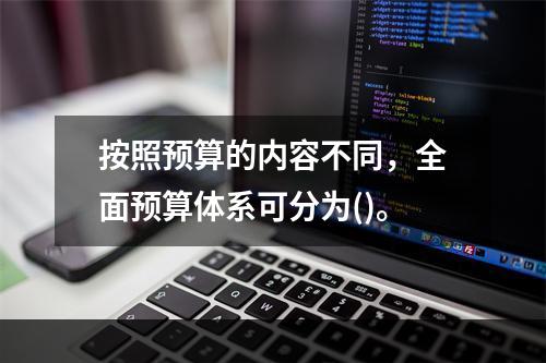 按照预算的内容不同，全面预算体系可分为()。