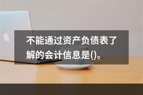 不能通过资产负债表了解的会计信息是()。