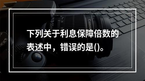 下列关于利息保障倍数的表述中，错误的是()。