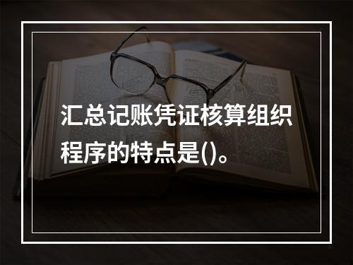 汇总记账凭证核算组织程序的特点是()。