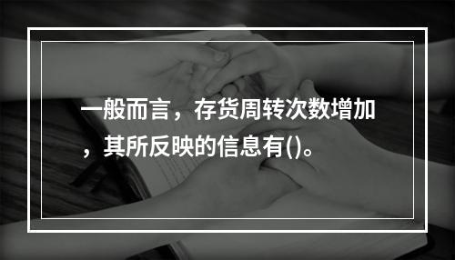 一般而言，存货周转次数增加，其所反映的信息有()。