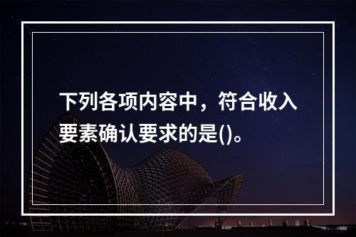 下列各项内容中，符合收入要素确认要求的是()。