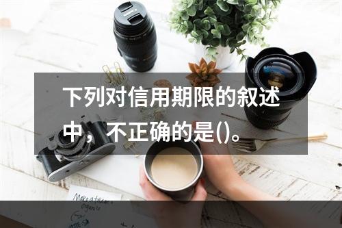 下列对信用期限的叙述中，不正确的是()。