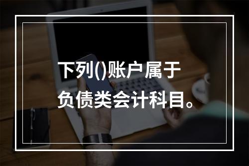 下列()账户属于负债类会计科目。