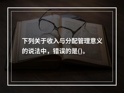 下列关于收入与分配管理意义的说法中，错误的是()。