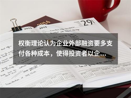 权衡理论认为企业外部融资要多支付各种成本，使得投资者以企业资