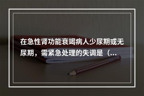 在急性肾功能衰竭病人少尿期或无尿期，需紧急处理的失调是（　　