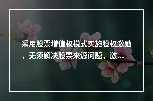 采用股票增值权模式实施股权激励，无须解决股票来源问题，激励对