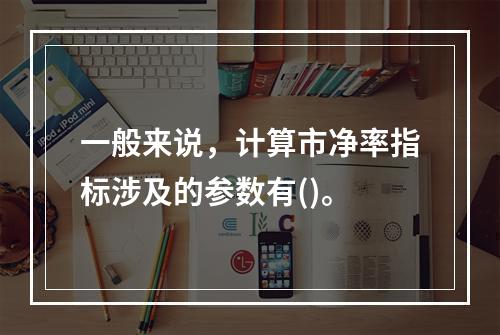 一般来说，计算市净率指标涉及的参数有()。