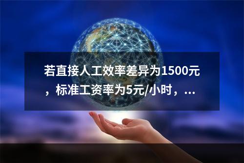 若直接人工效率差异为1500元，标准工资率为5元/小时，变动