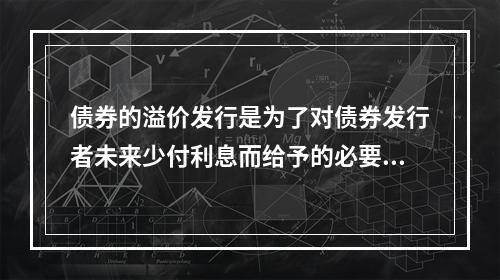 债券的溢价发行是为了对债券发行者未来少付利息而给予的必要补偿