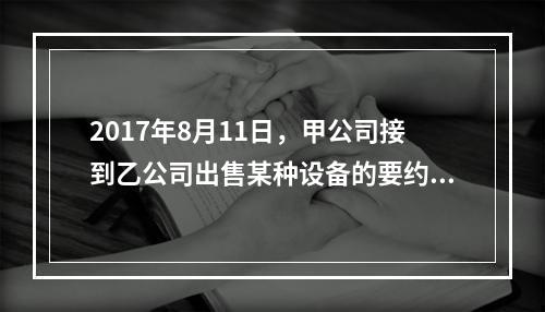 2017年8月11日，甲公司接到乙公司出售某种设备的要约，有