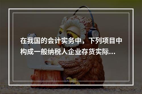 在我国的会计实务中，下列项目中构成一般纳税人企业存货实际成本