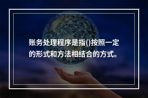 账务处理程序是指()按照一定的形式和方法相结合的方式。