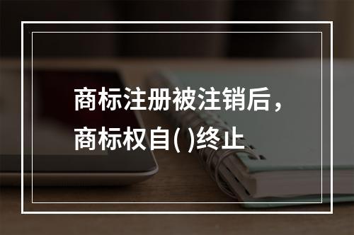 商标注册被注销后，商标权自( )终止