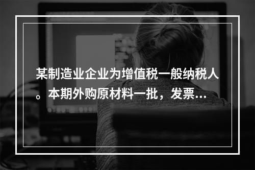 某制造业企业为增值税一般纳税人。本期外购原材料一批，发票注明