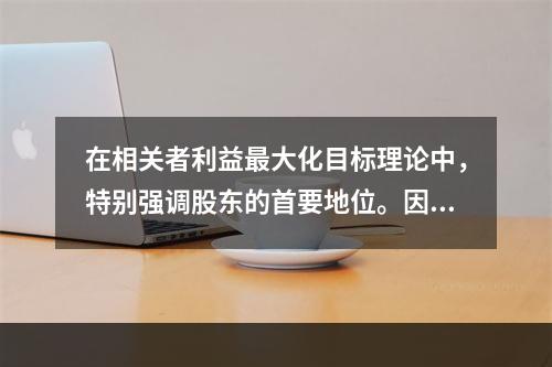 在相关者利益最大化目标理论中，特别强调股东的首要地位。因此，