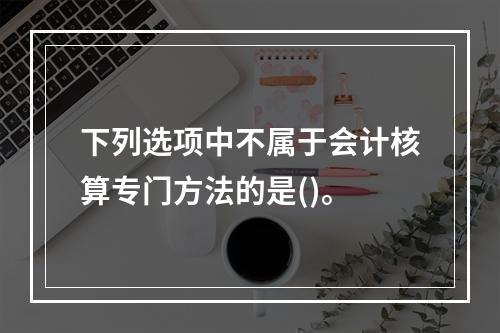 下列选项中不属于会计核算专门方法的是()。