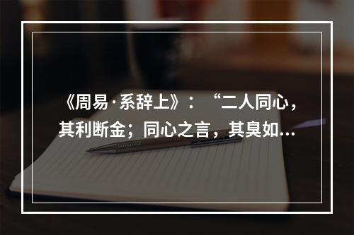 《周易·系辞上》：“二人同心，其利断金；同心之言，其臭如兰。