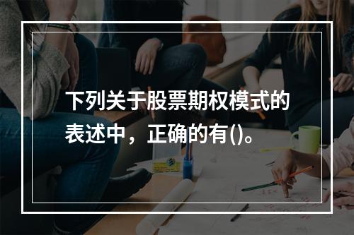 下列关于股票期权模式的表述中，正确的有()。