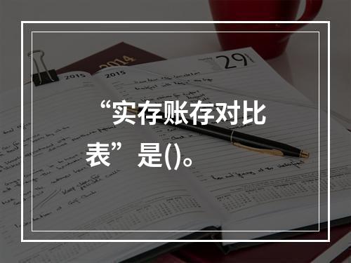 “实存账存对比表”是()。