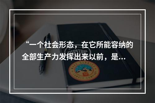 “一个社会形态，在它所能容纳的全部生产力发挥出来以前，是决不