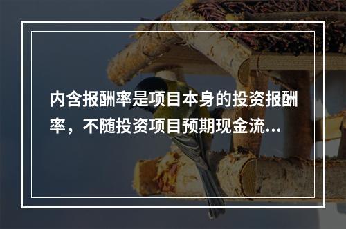 内含报酬率是项目本身的投资报酬率，不随投资项目预期现金流的变