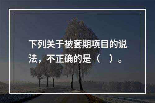 下列关于被套期项目的说法，不正确的是（ ）。