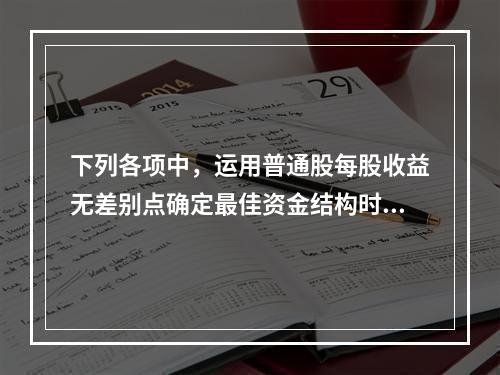 下列各项中，运用普通股每股收益无差别点确定最佳资金结构时，需