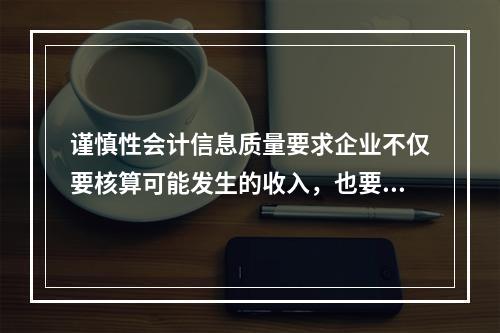 谨慎性会计信息质量要求企业不仅要核算可能发生的收入，也要核算