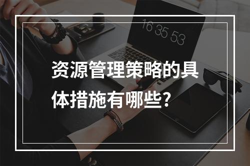 资源管理策略的具体措施有哪些?