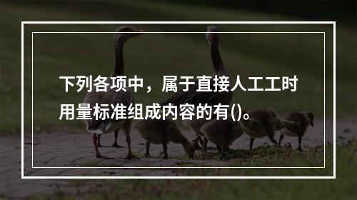 下列各项中，属于直接人工工时用量标准组成内容的有()。