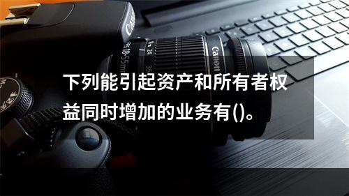 下列能引起资产和所有者权益同时增加的业务有()。