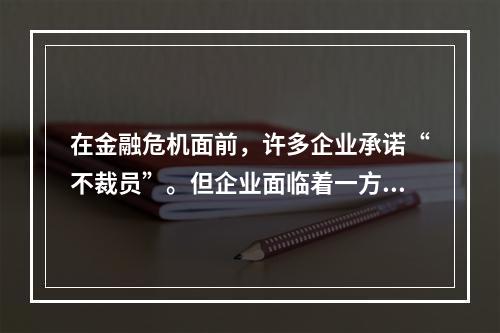 在金融危机面前，许多企业承诺“不裁员”。但企业面临着一方面不