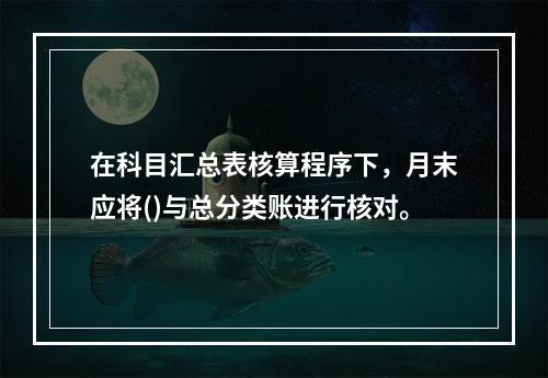 在科目汇总表核算程序下，月末应将()与总分类账进行核对。